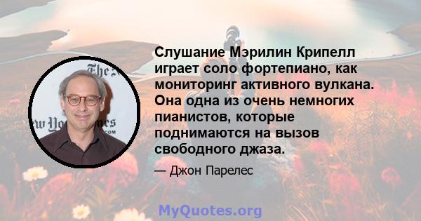 Слушание Мэрилин Крипелл играет соло фортепиано, как мониторинг активного вулкана. Она одна из очень немногих пианистов, которые поднимаются на вызов свободного джаза.