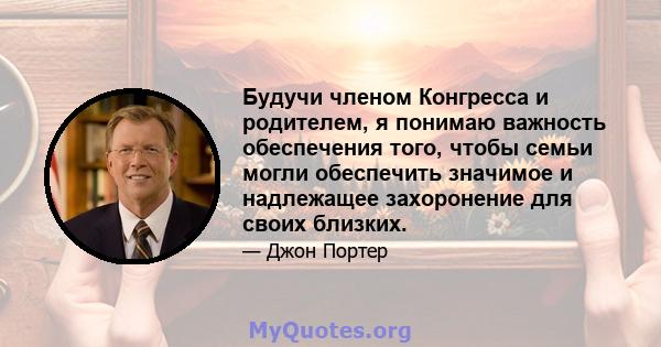 Будучи членом Конгресса и родителем, я понимаю важность обеспечения того, чтобы семьи могли обеспечить значимое и надлежащее захоронение для своих близких.