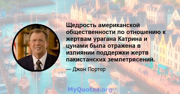 Щедрость американской общественности по отношению к жертвам урагана Катрина и цунами была отражена в излиянии поддержки жертв пакистанских землетрясений.