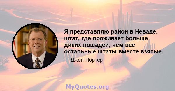 Я представляю район в Неваде, штат, где проживает больше диких лошадей, чем все остальные штаты вместе взятые.