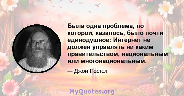 Была одна проблема, по которой, казалось, было почти единодушное: Интернет не должен управлять ни каким правительством, национальным или многонациональным.