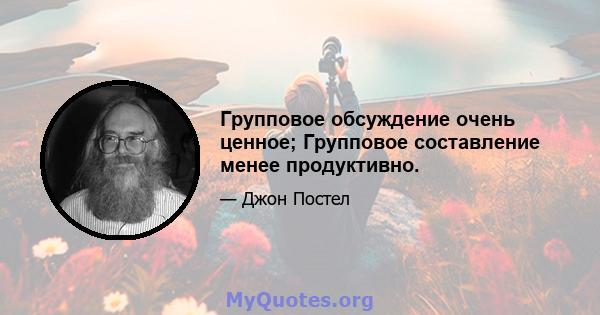 Групповое обсуждение очень ценное; Групповое составление менее продуктивно.