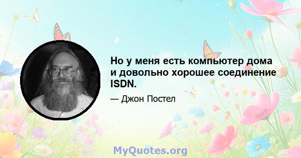 Но у меня есть компьютер дома и довольно хорошее соединение ISDN.