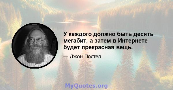 У каждого должно быть десять мегабит, а затем в Интернете будет прекрасная вещь.