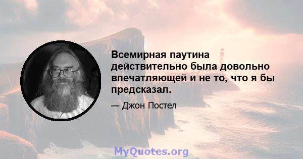 Всемирная паутина действительно была довольно впечатляющей и не то, что я бы предсказал.