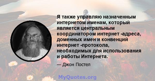 Я также управляю назначенным интернетом именам, который является центральным координатором интернет -адреса, доменных имен и конвенций интернет -протокола, необходимых для использования и работы Интернета.