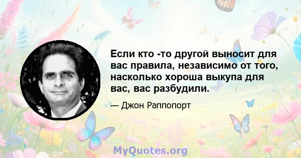 Если кто -то другой выносит для вас правила, независимо от того, насколько хороша выкупа для вас, вас разбудили.