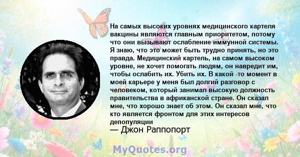 На самых высоких уровнях медицинского картеля вакцины являются главным приоритетом, потому что они вызывают ослабление иммунной системы. Я знаю, что это может быть трудно принять, но это правда. Медицинский картель, на