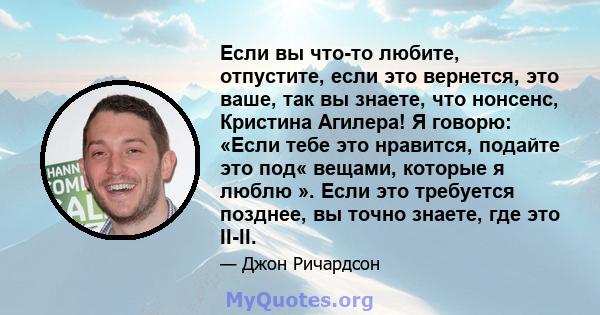 Если вы что-то любите, отпустите, если это вернется, это ваше, так вы знаете, что нонсенс, Кристина Агилера! Я говорю: «Если тебе это нравится, подайте это под« вещами, которые я люблю ». Если это требуется позднее, вы