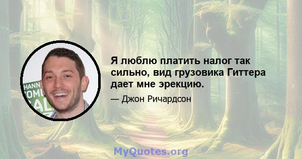 Я люблю платить налог так сильно, вид грузовика Гиттера дает мне эрекцию.