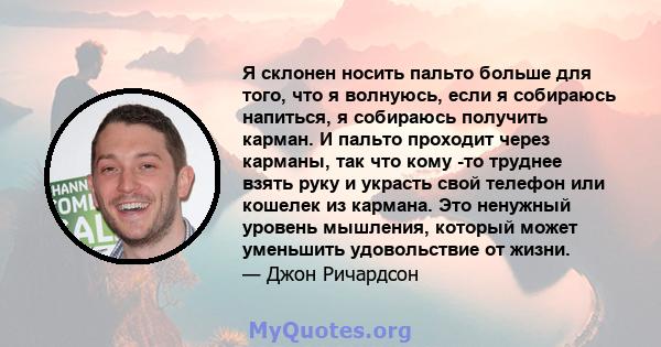 Я склонен носить пальто больше для того, что я волнуюсь, если я собираюсь напиться, я собираюсь получить карман. И пальто проходит через карманы, так что кому -то труднее взять руку и украсть свой телефон или кошелек из 