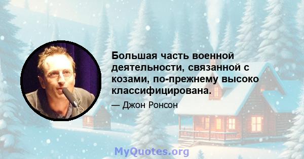 Большая часть военной деятельности, связанной с козами, по-прежнему высоко классифицирована.