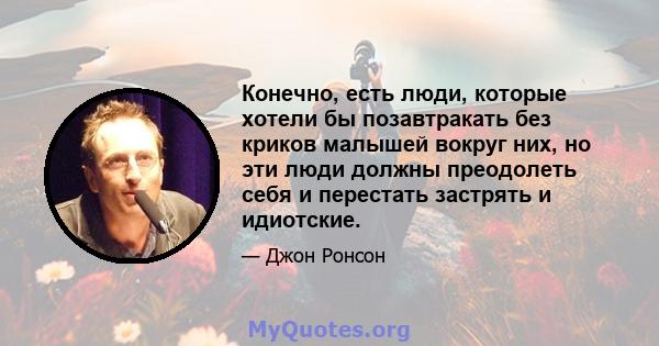 Конечно, есть люди, которые хотели бы позавтракать без криков малышей вокруг них, но эти люди должны преодолеть себя и перестать застрять и идиотские.