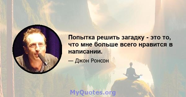 Попытка решить загадку - это то, что мне больше всего нравится в написании.