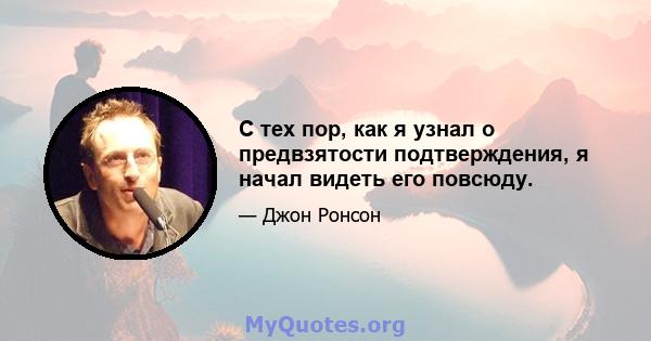 С тех пор, как я узнал о предвзятости подтверждения, я начал видеть его повсюду.