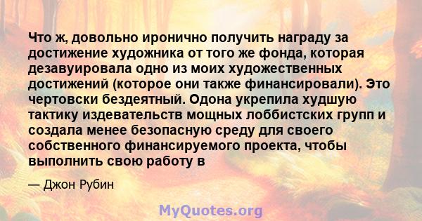 Что ж, довольно иронично получить награду за достижение художника от того же фонда, которая дезавуировала одно из моих художественных достижений (которое они также финансировали). Это чертовски бездеятный. Одона