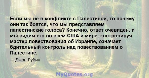 Если мы не в конфликте с Палестиной, то почему они так боятся, что мы представляем палестинские голоса? Конечно, ответ очевиден, и мы видим его во всем США и мире, контролируя мастер повествования об Израиле, означает