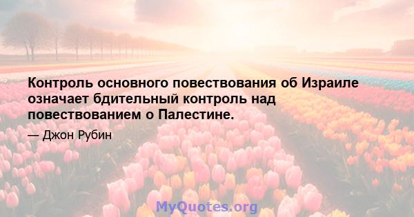 Контроль основного повествования об Израиле означает бдительный контроль над повествованием о Палестине.