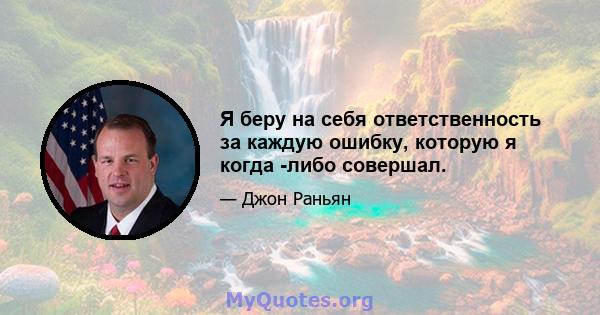 Я беру на себя ответственность за каждую ошибку, которую я когда -либо совершал.