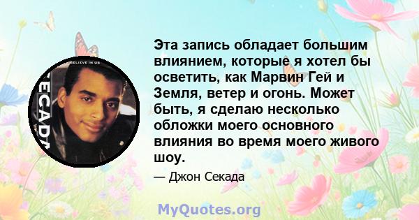 Эта запись обладает большим влиянием, которые я хотел бы осветить, как Марвин Гей и Земля, ветер и огонь. Может быть, я сделаю несколько обложки моего основного влияния во время моего живого шоу.