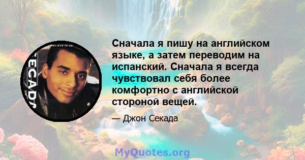 Сначала я пишу на английском языке, а затем переводим на испанский. Сначала я всегда чувствовал себя более комфортно с английской стороной вещей.