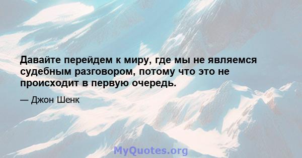 Давайте перейдем к миру, где мы не являемся судебным разговором, потому что это не происходит в первую очередь.