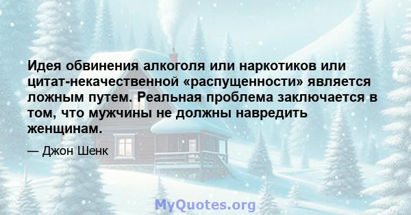 Идея обвинения алкоголя или наркотиков или цитат-некачественной «распущенности» является ложным путем. Реальная проблема заключается в том, что мужчины не должны навредить женщинам.