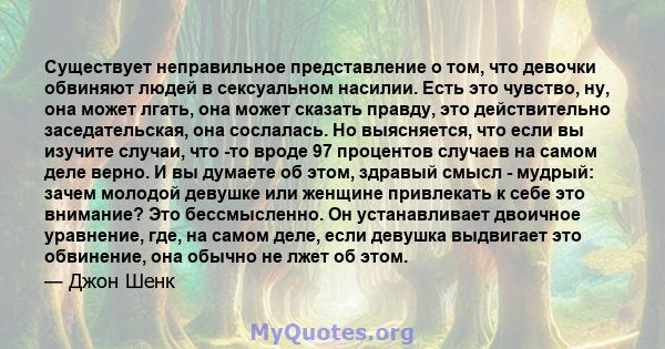 Существует неправильное представление о том, что девочки обвиняют людей в сексуальном насилии. Есть это чувство, ну, она может лгать, она может сказать правду, это действительно заседательская, она сослалась. Но