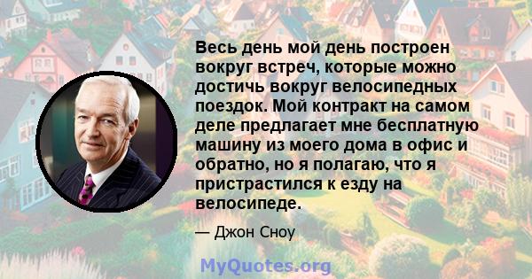 Весь день мой день построен вокруг встреч, которые можно достичь вокруг велосипедных поездок. Мой контракт на самом деле предлагает мне бесплатную машину из моего дома в офис и обратно, но я полагаю, что я пристрастился 