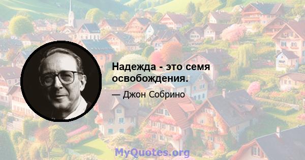 Надежда - это семя освобождения.