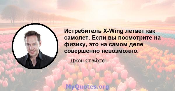 Истребитель X-Wing летает как самолет. Если вы посмотрите на физику, это на самом деле совершенно невозможно.