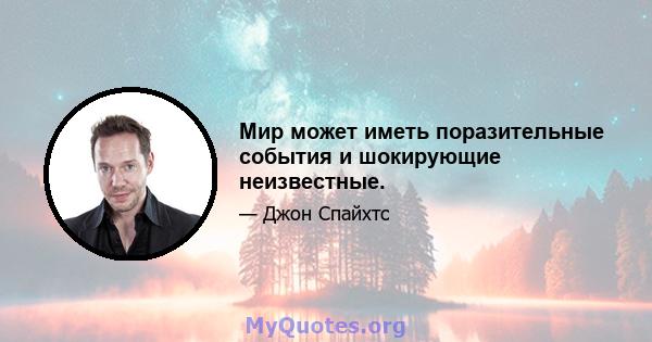 Мир может иметь поразительные события и шокирующие неизвестные.