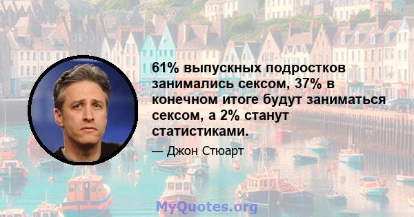 61% выпускных подростков занимались сексом, 37% в конечном итоге будут заниматься сексом, а 2% станут статистиками.