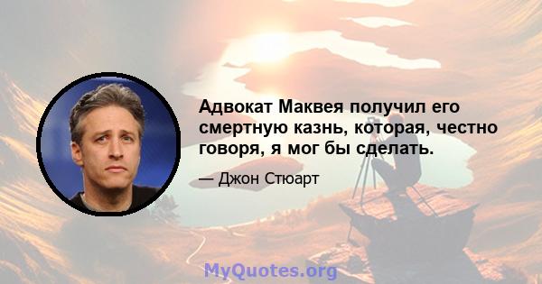 Адвокат Маквея получил его смертную казнь, которая, честно говоря, я мог бы сделать.