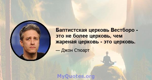 Баптистская церковь Вестборо - это не более церковь, чем жареная церковь - это церковь.