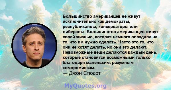 Большинство американцев не живут исключительно как демократы, республиканцы, консерваторы или либералы. Большинство американцев живут своей жизнью, которая немного опоздала на то, что им нужно сделать. Часто это то, что 