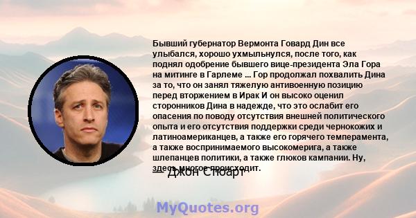 Бывший губернатор Вермонта Говард Дин все улыбался, хорошо ухмыльнулся, после того, как поднял одобрение бывшего вице-президента Эла Гора на митинге в Гарлеме ... Гор продолжал похвалить Дина за то, что он занял тяжелую 