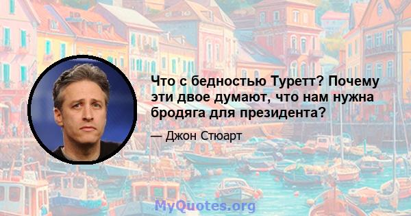 Что с бедностью Туретт? Почему эти двое думают, что нам нужна бродяга для президента?