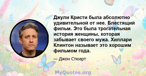 Джули Кристи была абсолютно удивительной от нее. Блестящий фильм. Это была трогательная история женщины, которая забывает своего мужа. Хиллари Клинтон называет это хорошим фильмом года.