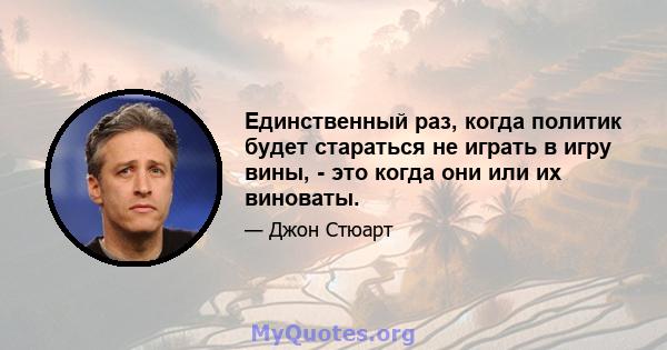 Единственный раз, когда политик будет стараться не играть в игру вины, - это когда они или их виноваты.