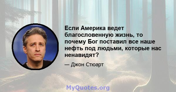 Если Америка ведет благословенную жизнь, то почему Бог поставил все наше нефть под людьми, которые нас ненавидят?