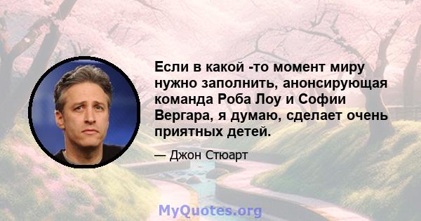 Если в какой -то момент миру нужно заполнить, анонсирующая команда Роба Лоу и Софии Вергара, я думаю, сделает очень приятных детей.