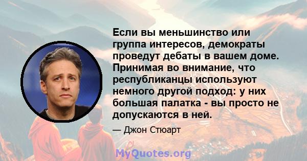 Если вы меньшинство или группа интересов, демократы проведут дебаты в вашем доме. Принимая во внимание, что республиканцы используют немного другой подход: у них большая палатка - вы просто не допускаются в ней.