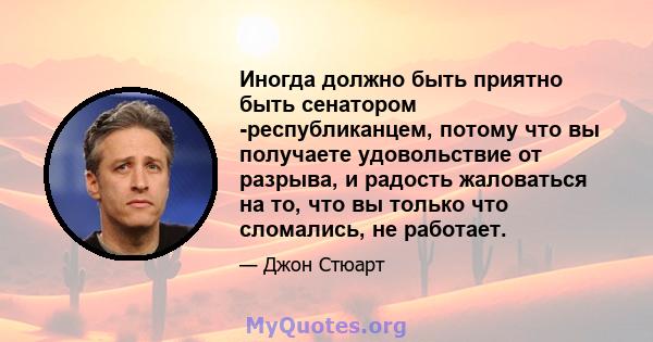 Иногда должно быть приятно быть сенатором -республиканцем, потому что вы получаете удовольствие от разрыва, и радость жаловаться на то, что вы только что сломались, не работает.