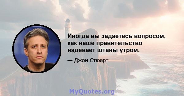 Иногда вы задаетесь вопросом, как наше правительство надевает штаны утром.