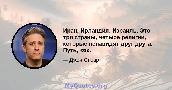 Иран, Ирландия, Израиль. Это три страны, четыре религии, которые ненавидят друг друга. Путь, «я».