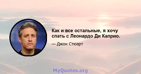 Как и все остальные, я хочу спать с Леонардо Ди Каприо.