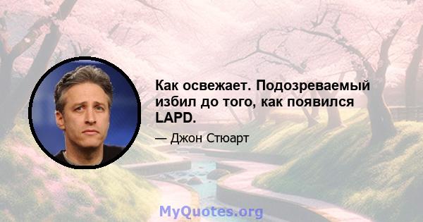 Как освежает. Подозреваемый избил до того, как появился LAPD.