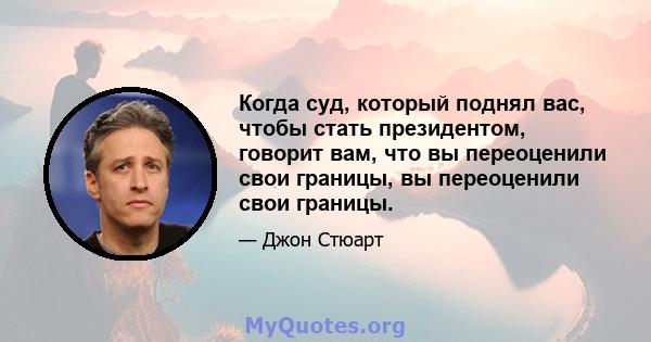 Когда суд, который поднял вас, чтобы стать президентом, говорит вам, что вы переоценили свои границы, вы переоценили свои границы.