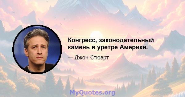 Конгресс, законодательный камень в уретре Америки.